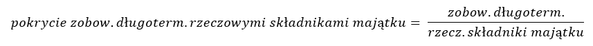 pokrycie zobow. długoterm. rzeczowymi składnikami majątku = zobow. długoterm. / rzecz. składniki majątku